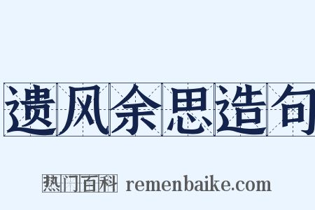 遗风余思造句是什么意思的图片
